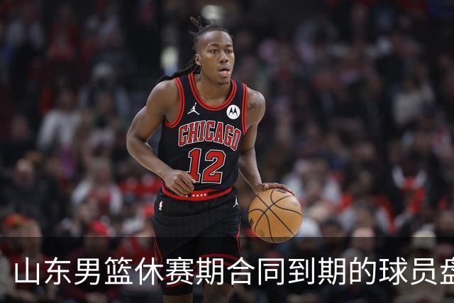 山东男篮休赛期合同到期的球员盘点，高诗岩陶汉林领衔