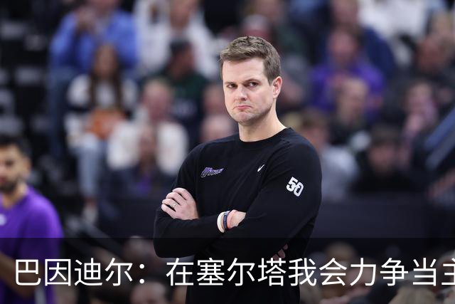 巴因迪尔：在塞尔塔我会力争当主力，哪怕是从替补做起