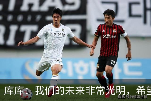 库库：我们的未来非常光明，希望这不是我们最后一次捧杯
