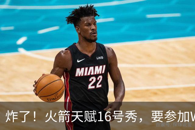 炸了！火箭天赋16号秀，要参加WNBA选秀了......