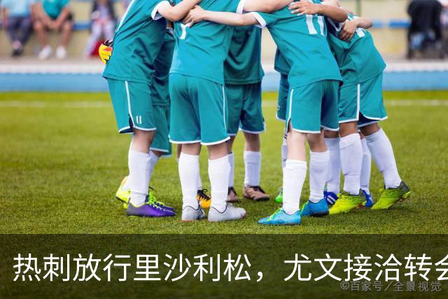热刺放行里沙利松，尤文接洽转会费约两千万至两千五百万欧元