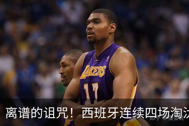 离谱的诅咒！西班牙连续四场淘汰赛的对手都有主力伤退