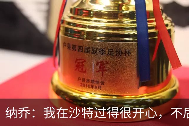 纳乔：我在沙特过得很开心，不后悔离开皇马