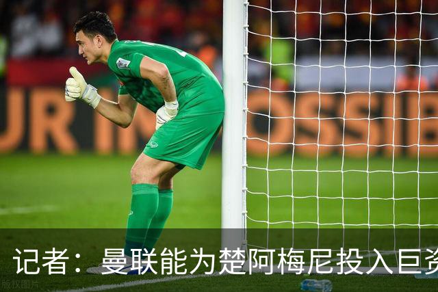 记者：曼联能为楚阿梅尼投入巨资，而且费用不会像英超球员那么高